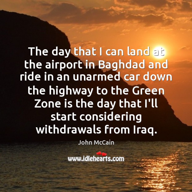 The day that I can land at the airport in Baghdad and John McCain Picture Quote
