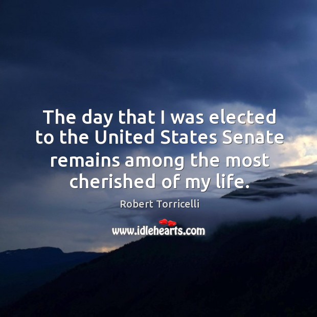 The day that I was elected to the united states senate remains among the most cherished of my life. Robert Torricelli Picture Quote