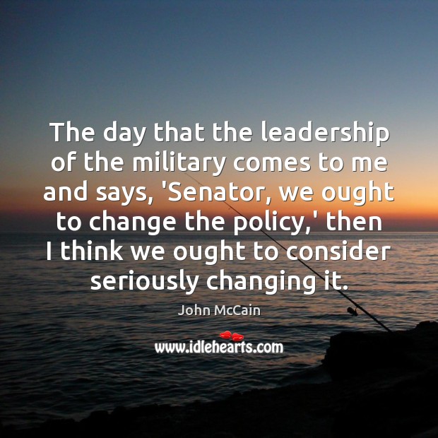 The day that the leadership of the military comes to me and John McCain Picture Quote