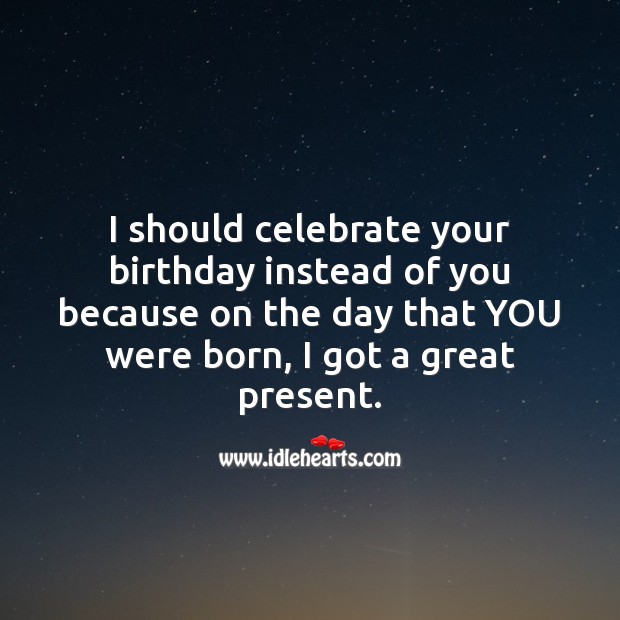 The day that you were born, I got a great present. Celebrate Quotes Image