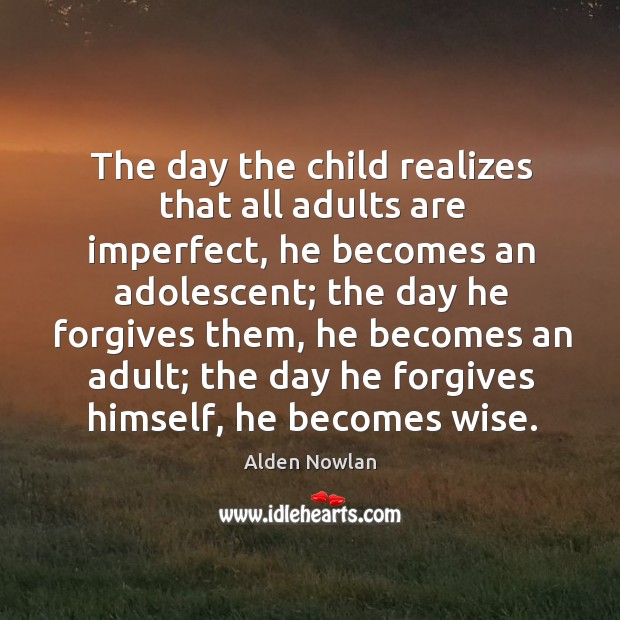 The day the child realizes that all adults are imperfect, he becomes an adolescent Alden Nowlan Picture Quote