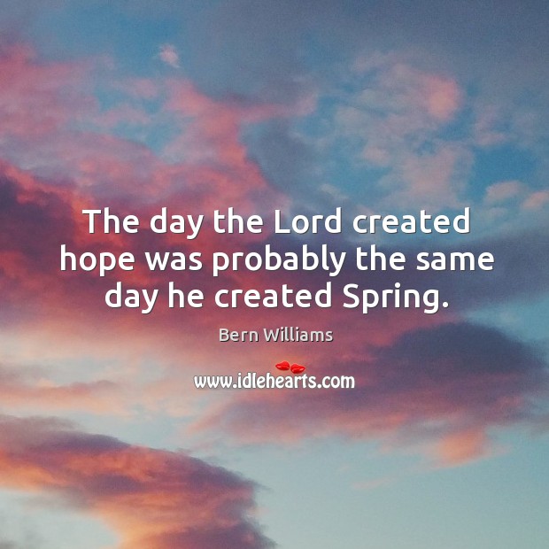 The day the lord created hope was probably the same day he created spring. Image