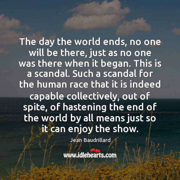 The day the world ends, no one will be there, just as Jean Baudrillard Picture Quote