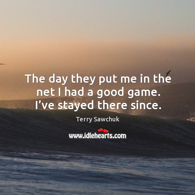 The day they put me in the net I had a good game. I’ve stayed there since. Terry Sawchuk Picture Quote
