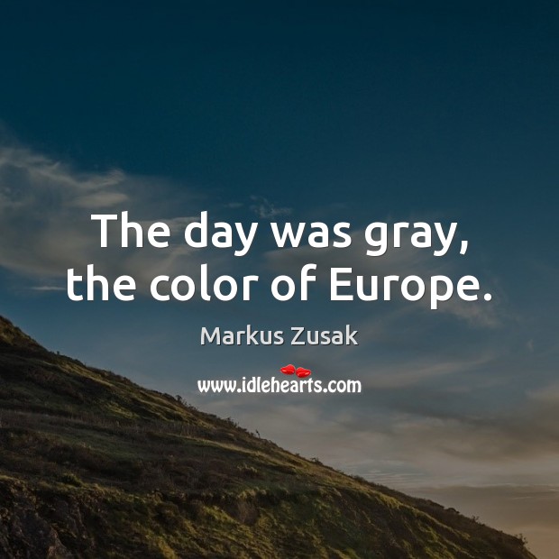 The day was gray, the color of Europe. Markus Zusak Picture Quote