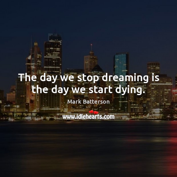 The day we stop dreaming is the day we start dying. Image