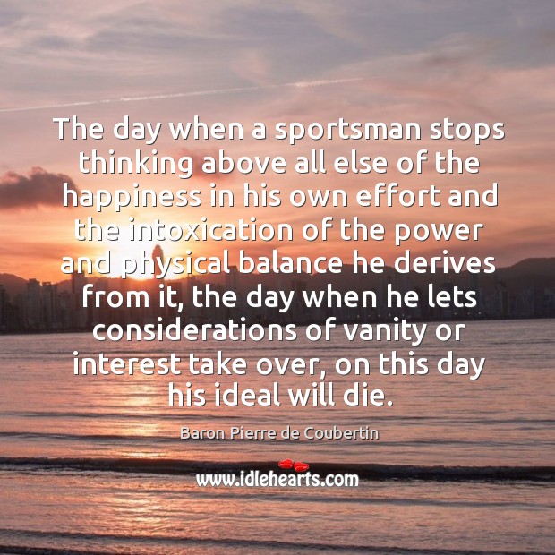 The day when a sportsman stops thinking above all else of the happiness in his own effort Image