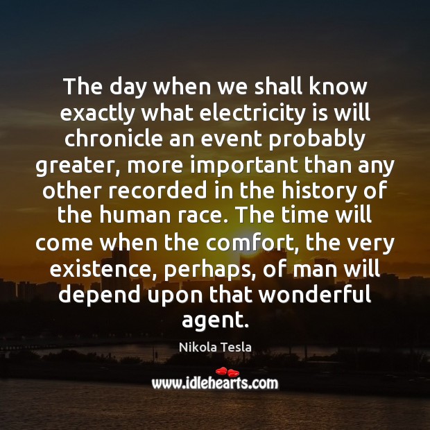 The day when we shall know exactly what electricity is will chronicle Nikola Tesla Picture Quote