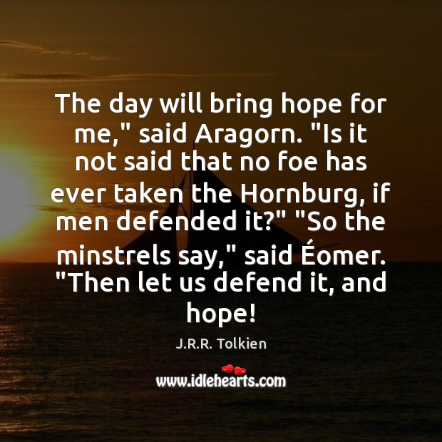 The day will bring hope for me,” said Aragorn. “Is it not J.R.R. Tolkien Picture Quote