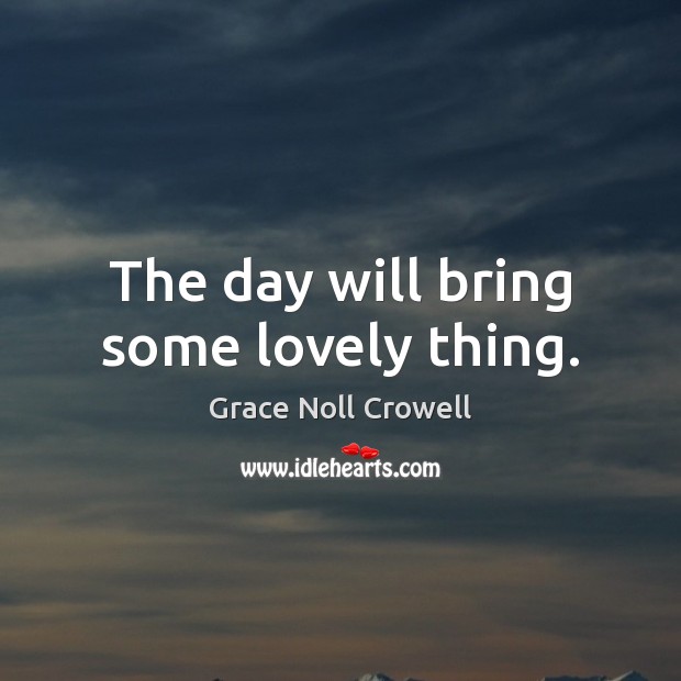 The day will bring some lovely thing. Grace Noll Crowell Picture Quote