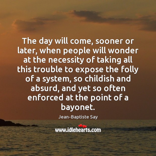 The day will come, sooner or later, when people will wonder at Image