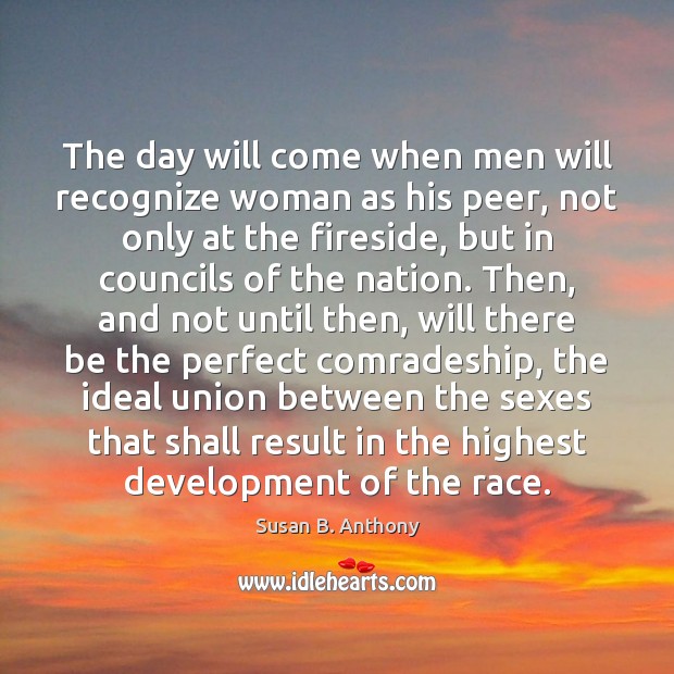 The day will come when men will recognize woman as his peer, Susan B. Anthony Picture Quote