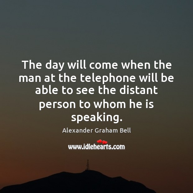 The day will come when the man at the telephone will be Alexander Graham Bell Picture Quote