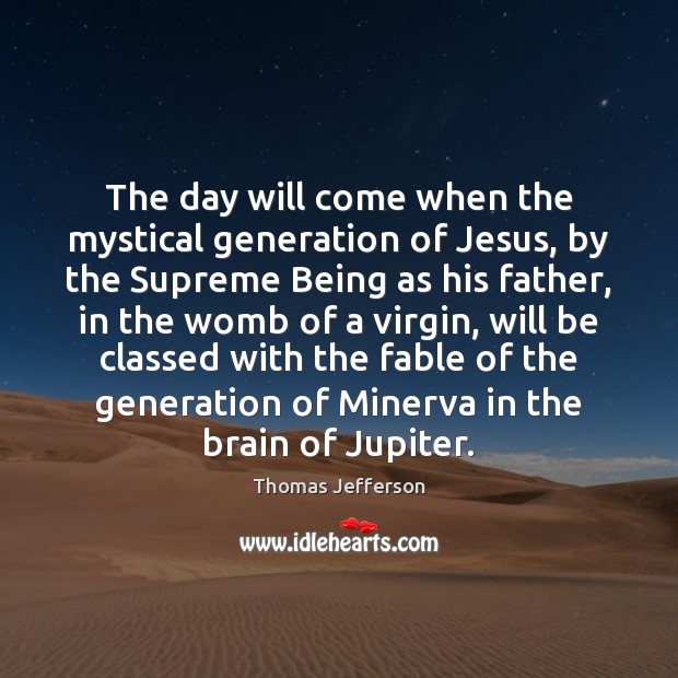 The day will come when the mystical generation of Jesus, by the Thomas Jefferson Picture Quote