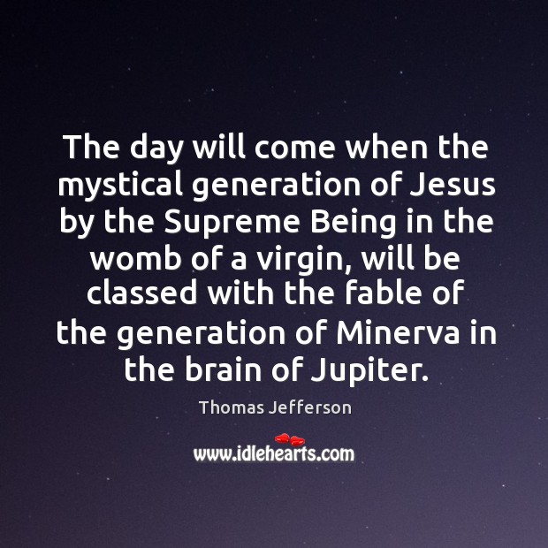 The day will come when the mystical generation of jesus by the supreme being in the womb of a virgin Thomas Jefferson Picture Quote