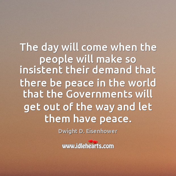The day will come when the people will make so insistent their Dwight D. Eisenhower Picture Quote