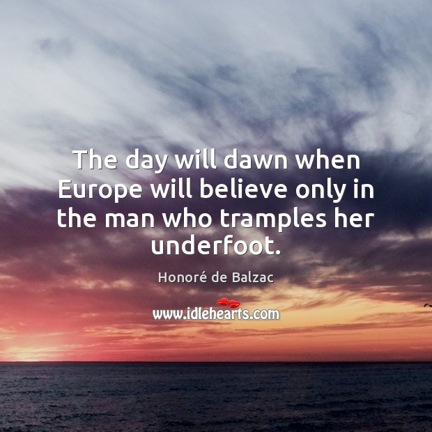 The day will dawn when Europe will believe only in the man who tramples her underfoot. Image