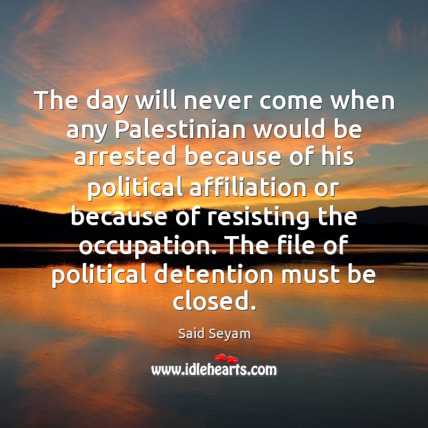 The day will never come when any Palestinian would be arrested because Said Seyam Picture Quote