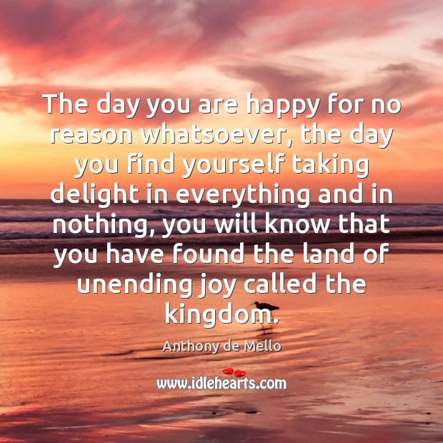 The day you are happy for no reason whatsoever, the day you Anthony de Mello Picture Quote
