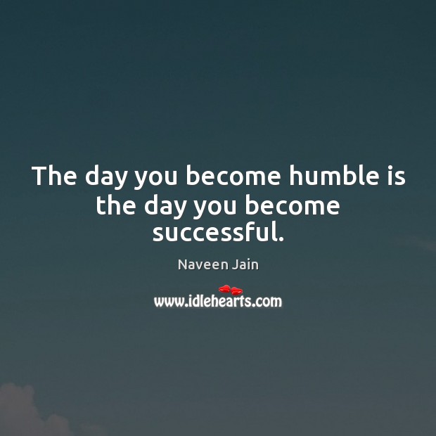 The day you become humble is the day you become successful. Naveen Jain Picture Quote