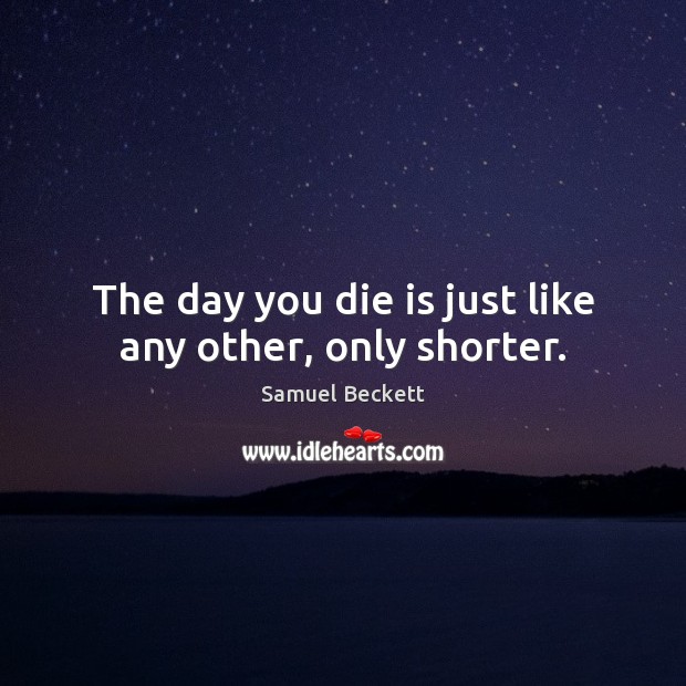 The day you die is just like any other, only shorter. Samuel Beckett Picture Quote