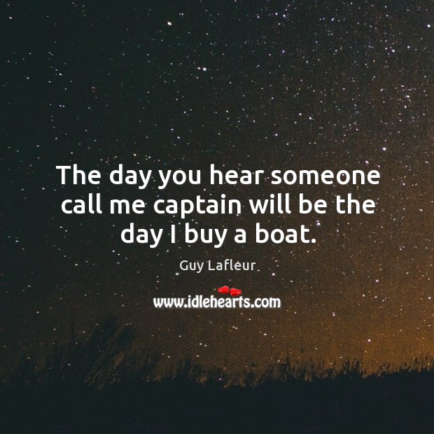 The day you hear someone call me captain will be the day I buy a boat. Image
