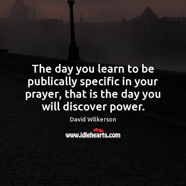 The day you learn to be publically specific in your prayer, that David Wilkerson Picture Quote