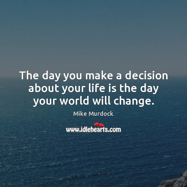The day you make a decision about your life is the day your world will change. Mike Murdock Picture Quote