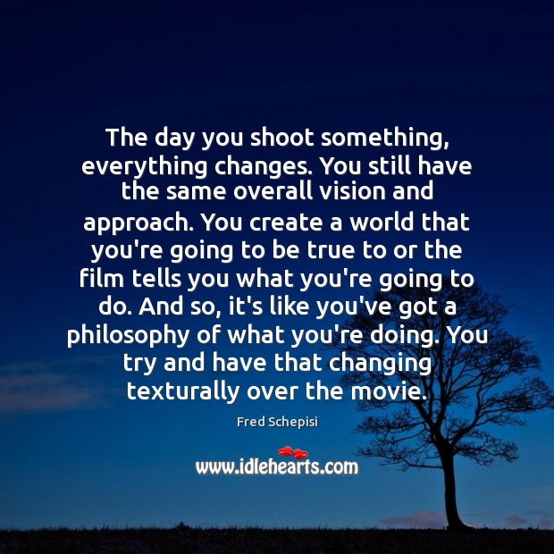 The day you shoot something, everything changes. You still have the same Fred Schepisi Picture Quote