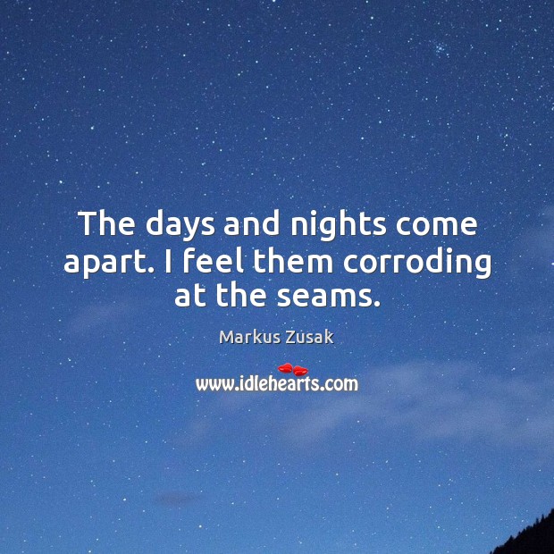 The days and nights come apart. I feel them corroding at the seams. Markus Zusak Picture Quote