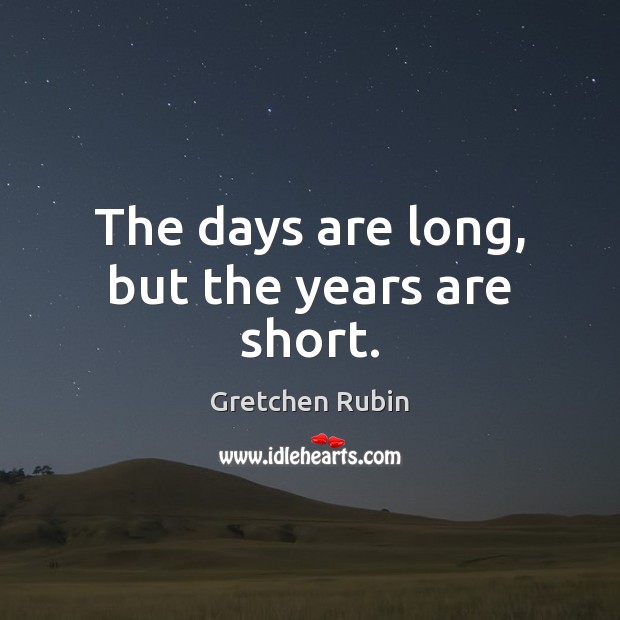 The days are long, but the years are short. Gretchen Rubin Picture Quote