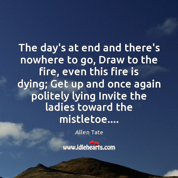The day’s at end and there’s nowhere to go, Draw to the Allen Tate Picture Quote