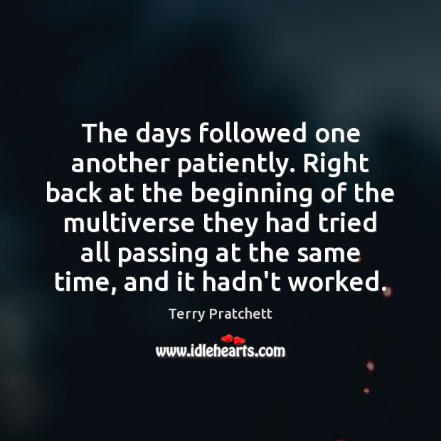 The days followed one another patiently. Right back at the beginning of Terry Pratchett Picture Quote