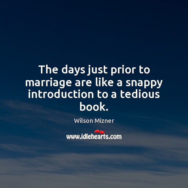 The days just prior to marriage are like a snappy introduction to a tedious book. Wilson Mizner Picture Quote