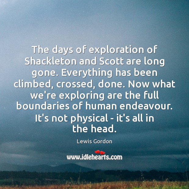 The days of exploration of Shackleton and Scott are long gone. Everything Lewis Gordon Picture Quote