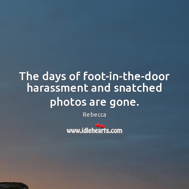 The days of foot-in-the-door harassment and snatched photos are gone. Rebecca Picture Quote