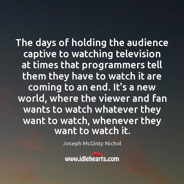 The days of holding the audience captive to watching television at times Joseph McGinty Nichol Picture Quote