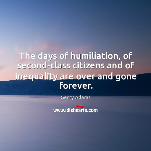 The days of humiliation, of second-class citizens and of inequality are over and gone forever. 
