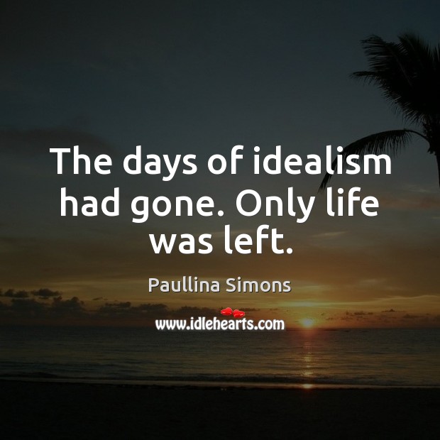 The days of idealism had gone. Only life was left. Paullina Simons Picture Quote