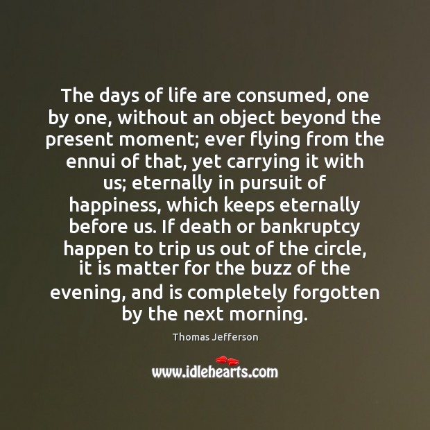 The days of life are consumed, one by one, without an object 