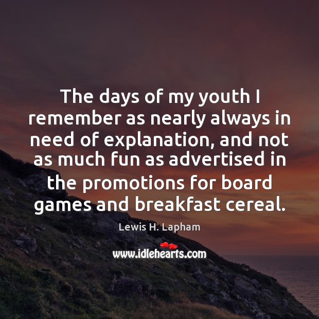 The days of my youth I remember as nearly always in need Lewis H. Lapham Picture Quote