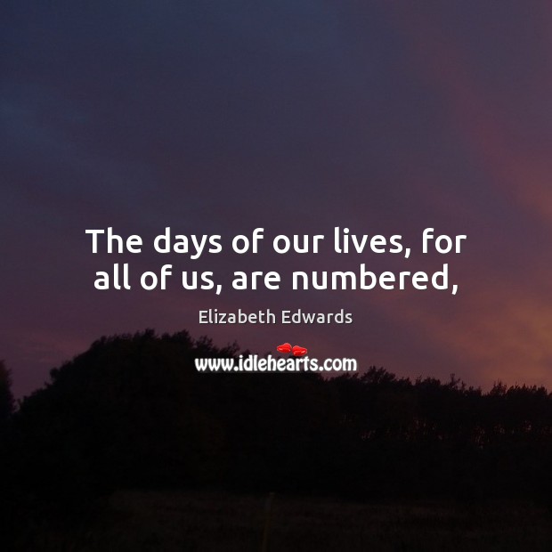 The days of our lives, for all of us, are numbered, Elizabeth Edwards Picture Quote