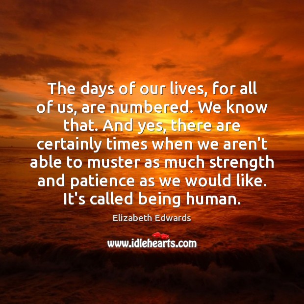 The days of our lives, for all of us, are numbered. We Elizabeth Edwards Picture Quote