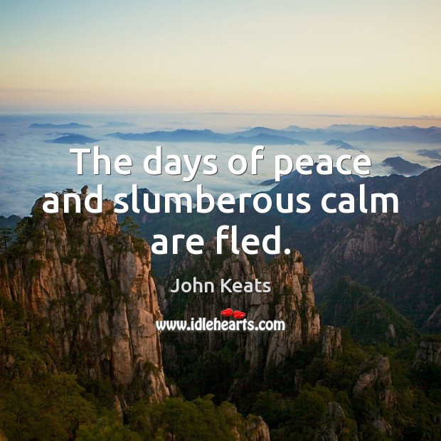 The days of peace and slumberous calm are fled. John Keats Picture Quote