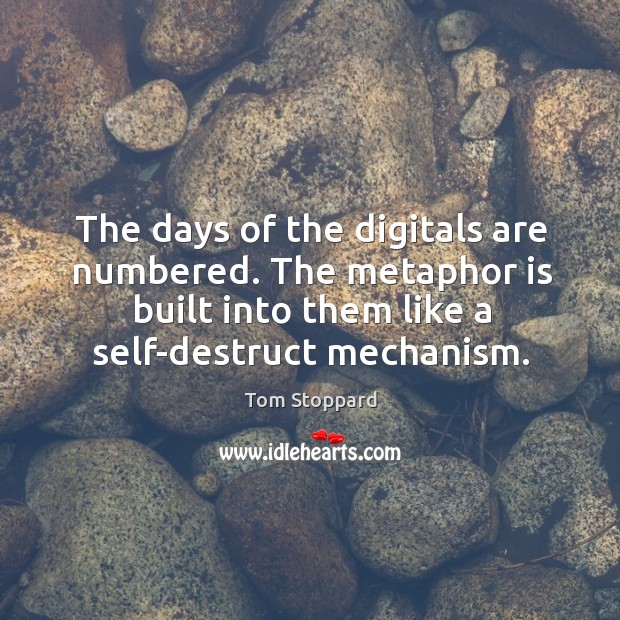 The days of the digitals are numbered. The metaphor is built into Tom Stoppard Picture Quote