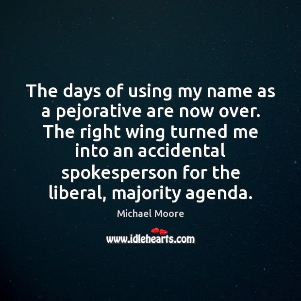 The days of using my name as a pejorative are now over. Michael Moore Picture Quote