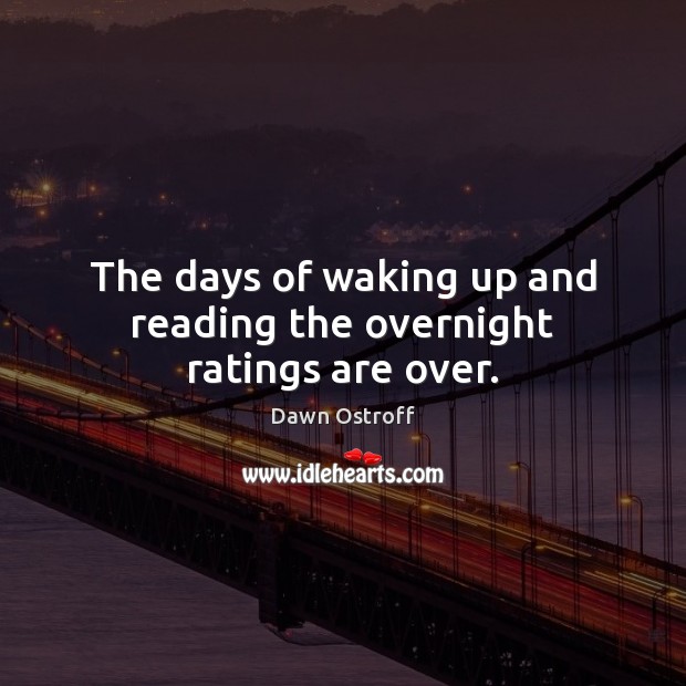 The days of waking up and reading the overnight ratings are over. Dawn Ostroff Picture Quote
