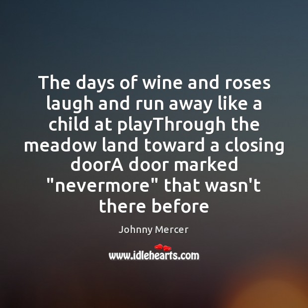The days of wine and roses laugh and run away like a Johnny Mercer Picture Quote