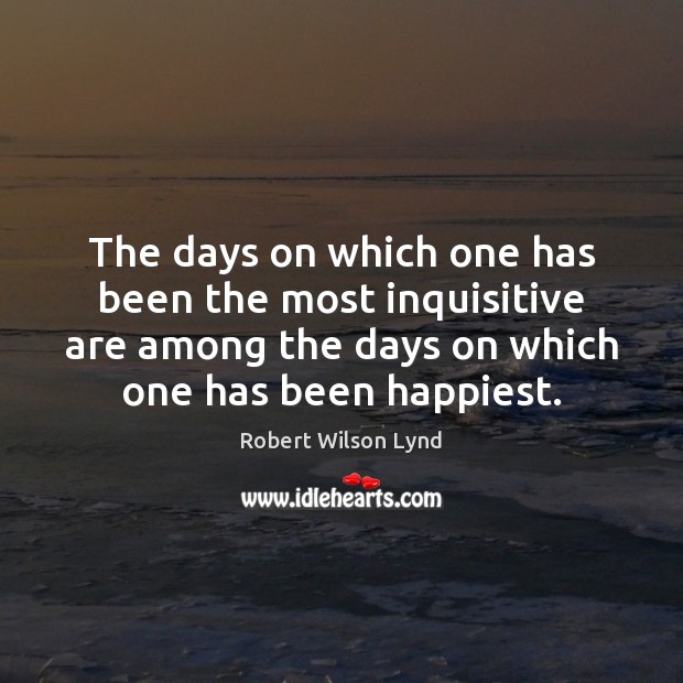 The days on which one has been the most inquisitive are among Robert Wilson Lynd Picture Quote