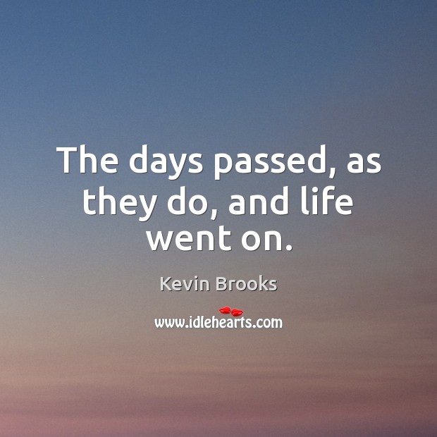 The days passed, as they do, and life went on. Kevin Brooks Picture Quote